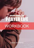 Building an Effective Prayer Life Workbook - Antonio M Palmer