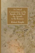 A Critical Commentary on the Epistle of St. Paul the Apostle to the Romans - Robert Knight