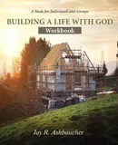 Building a Life with God - Jay R Ashbaucher