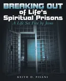 Breaking out of Life's Spiritual Prisons - Keith D. Pisani