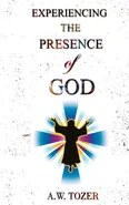 Experiencing The Presence Of God - A. W. Tozer