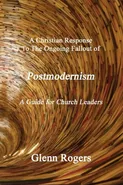 A Christian Response To The Ongoing Fallout Of Postmodernism - Glenn Rogers