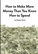 How to Make More Money Than You Know How to Spend - Stephen Wood