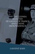 The Day Guinea Rejected De Gaulle of France and Chose Independence - Lansiné Kaba