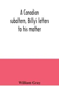 A Canadian subaltern, Billy's letters to his mother - William Gray