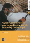 Wykonywanie remontów oraz rozbiórki murowanych konstrukcji budowlanych Podręcznik do nauki zawodu Kwalifikacja B.18.4 - Mirosława Popek