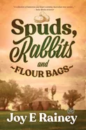 Spuds, Rabbits and Flour Bags - Joy E Rainey