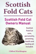 Scottish Fold Cats. Scottish Fold Cat Owners Manual. Scottish Fold Cat Care, Personality, Grooming, Health and Feeding All Included. - Clifford Worthington