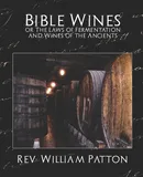 Bible Wines or the Laws of Fermentation and Wines of the Ancients - William Patton William Patton Rev