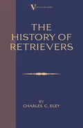 The History Of Retrievers (A Vintage Dog Books Breed Classic - Labrador - Flat-Coated Retriever - Golden Retriever) - Charles C. Eley