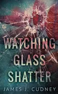 Watching Glass Shatter - James J. Cudney