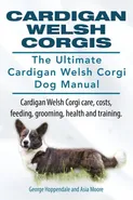Cardigan Welsh Corgis. The Ultimate Cardigan Welsh Corgi Dog Manual. Cardigan Welsh Corgi care, costs, feeding, grooming, health and training. - George Hoppendale