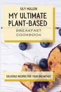My Ultimate Plant-Based Breakfast Cookbook - Lily Mullen