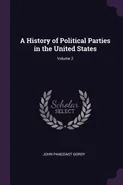 A History of Political Parties in the United States; Volume 2 - John Pancoast Gordy