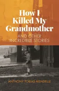 How I Killed My Grandmother - Anthony  Tobias Mendelle