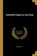 Scientific Papers of Asa Gray - Gray Asa