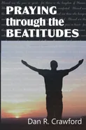 Praying Through the Beatitudes - Dan R. Crawford