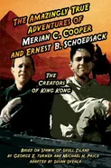 The Amazingly True Adventures of Merian C. Cooper and Ernest B. Schoedsack - Aurelia S Svehla