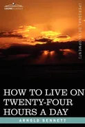 How to Live on Twenty-Four Hours a Day - Arnold Bennett
