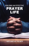 Building an Effective Prayer Life - Antonio M Palmer