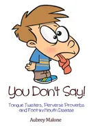 You Don't Say! Tongue Twisters, Perverse Proverbs and Foot-in-Mouth Disease - Malone Aubrey