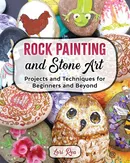 Rock Painting and Stone Art - Projects and Techniques for Beginners  and Beyond - Lori Rea