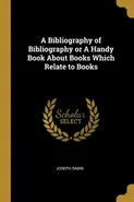 A Bibliography of Bibliography or A Handy Book About Books Which Relate to Books - Joseph Sabin