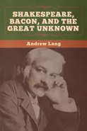Shakespeare, Bacon, and the Great Unknown - Andrew Lang