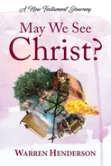May We See Christ? - A New Testament    Journey - Warren A Henderson