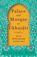 Palace and Mosque at Ukhai?ir - A Study in Early Mohammadan Architecture - Gertrude Bell