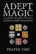 Adept Magic in the Golden Dawn Tradition - Frater YShY