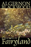 A Prisoner in Fairyland by Algernon Blackwood, Fiction, Fantasy, Mystery & Detective - Algernon Blackwood