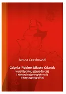 Gdynia i Wolne Miasto Gdańsk w politycznej, gospodarczej i kulturalnej perspektywie II Rzeczypospolitej - Janusz Czechowski
