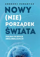 Nowy (nie)porządek świata Polska w epoce deglobalizmu - Andrzej Paradysz