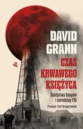 Czas krwawego księżyca Zabójstwa Osagów i narodziny FBI - David Grann