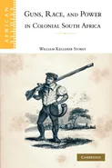 Guns, Race, and Power in Colonial South Africa - William Kelleher Storey