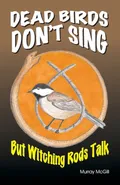 Dead Birds Don't Sing But Witching Rods Talk - Murray McGill