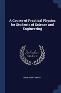 A Course of Practical Physics for Students of Science and Engineering - Ervin Sidney Ferry