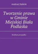Tworzenie prawa w Gminie Miejskiej Biała Podlaska - Andrzej Halicki
