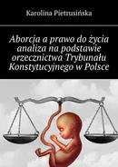 Aborcja a prawo do życia analiza na podstawie orzecznictwa Trybunału Konstytucyjnego w Polsce - Karolina Pietrusińska