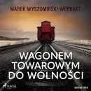 Wagonem towarowym do wolności - Marek Wyszomirski-Werbart
