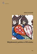 Wojskowość polska w XIII wieku - Jakub Juszyński