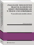 Zwalczanie nieuczciwych praktyk handlowych między przedsiębiorcami w prawie Unii Europejskiej. W poszukiwaniu modelu ochrony - Monika Namysłowska