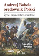 Andrzej Bobola, orędownik Polski. - Czesław Ryszka