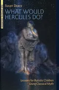 What Would Hercules Do? Lessons for Autistic Children Using Classical Myth - Susan Deacy