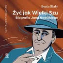 Żyć jak Wielki Szu. Biografia Jana Nowickiego - Beata Biały