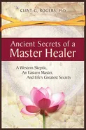 Ancient Secrets of a Master Healer - Clint  G. Rogers