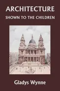 Architecture Shown to the Children (Yesterday's Classics) - Gladys Wynne