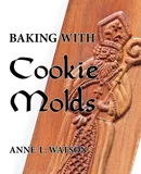 Baking with Cookie Molds - Anne L. Watson