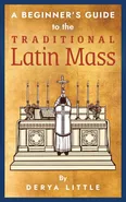 A Beginner's Guide to the Traditional Latin Mass - Derya Little
